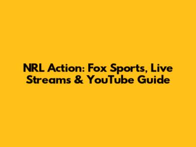NRL Action: Fox Sports, Live Streams & YouTube Guide