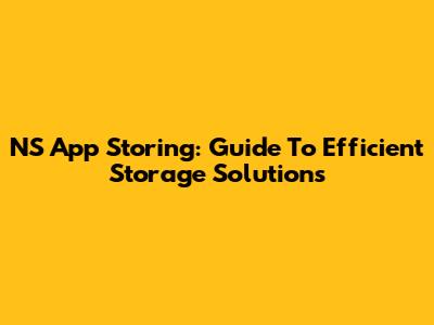 NS App Storing: Guide To Efficient Storage Solutions