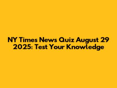 NY Times News Quiz August 29 2025: Test Your Knowledge