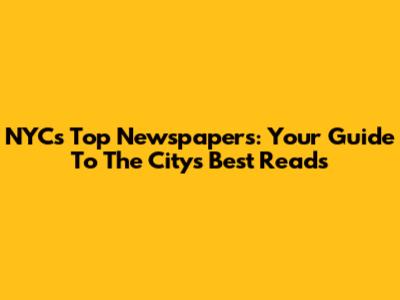 NYC's Top Newspapers: Your Guide To The City's Best Reads