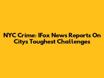 NYC Crime: IFox News Reports On City's Toughest Challenges