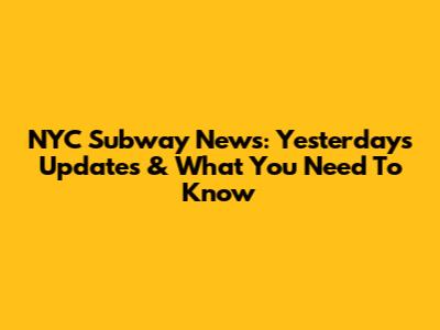NYC Subway News: Yesterday's Updates & What You Need To Know