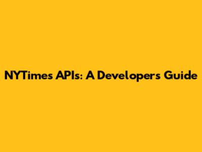 NYTimes APIs: A Developer's Guide
