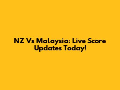 NZ Vs Malaysia: Live Score Updates Today!