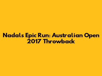 Nadal's Epic Run: Australian Open 2017 Throwback