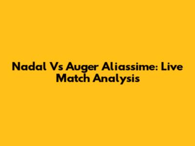 Nadal Vs Auger Aliassime: Live Match Analysis
