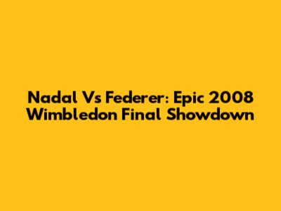 Nadal Vs Federer: Epic 2008 Wimbledon Final Showdown