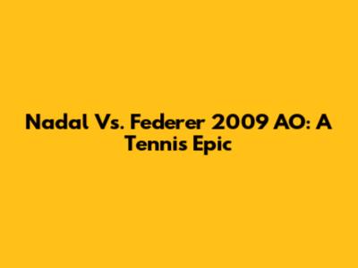 Nadal Vs. Federer 2009 AO: A Tennis Epic