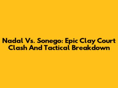 Nadal Vs. Sonego: Epic Clay Court Clash And Tactical Breakdown