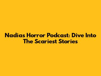 Nadia's Horror Podcast: Dive Into The Scariest Stories