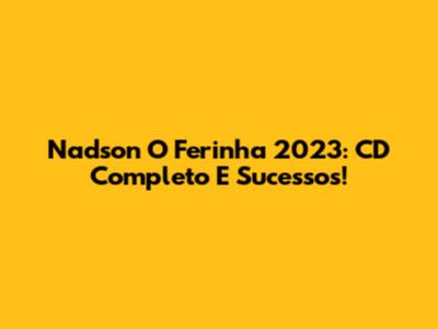 Nadson O Ferinha 2023: CD Completo E Sucessos!