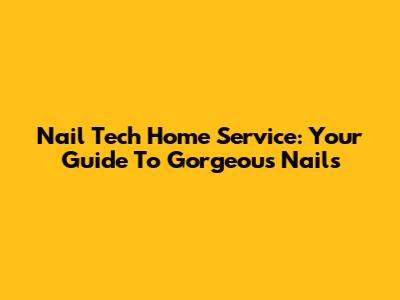 Nail Tech Home Service: Your Guide To Gorgeous Nails
