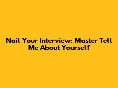 Nail Your Interview: Master 'Tell Me About Yourself'