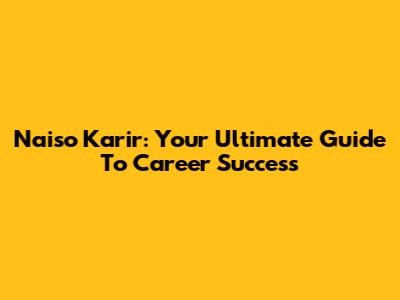 Naiso Karir: Your Ultimate Guide To Career Success