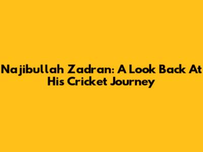Najibullah Zadran: A Look Back At His Cricket Journey