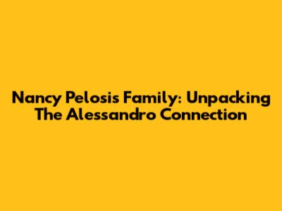 Nancy Pelosi's Family: Unpacking The Alessandro Connection