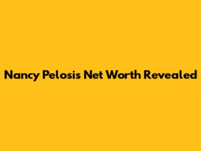 Nancy Pelosi's Net Worth Revealed
