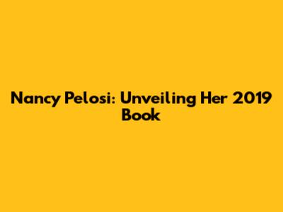 Nancy Pelosi: Unveiling Her 2019 Book