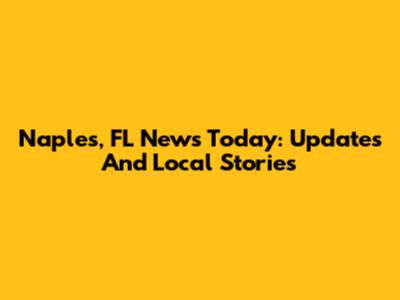 Naples, FL News Today: Updates And Local Stories