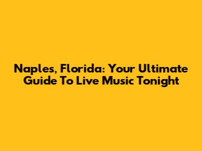 Naples, Florida: Your Ultimate Guide To Live Music Tonight