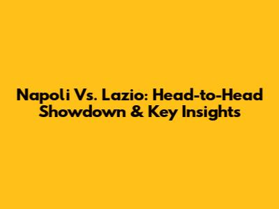 Napoli Vs. Lazio: Head-to-Head Showdown & Key Insights