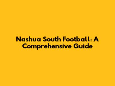 Nashua South Football: A Comprehensive Guide