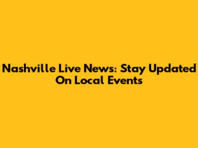 Nashville Live News: Stay Updated On Local Events