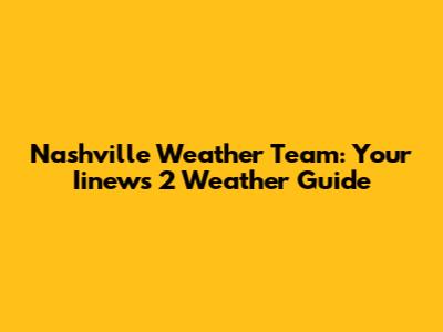 Nashville Weather Team: Your Iinews 2 Weather Guide
