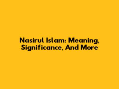 Nasirul Islam: Meaning, Significance, And More