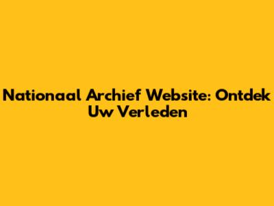 Nationaal Archief Website: Ontdek Uw Verleden