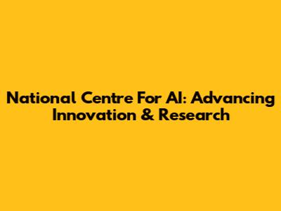National Centre For AI: Advancing Innovation & Research