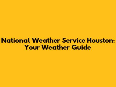 National Weather Service Houston: Your Weather Guide