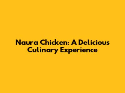 Naura Chicken: A Delicious Culinary Experience