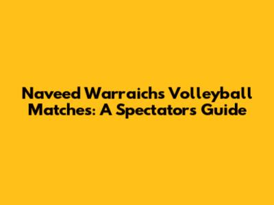 Naveed Warraich's Volleyball Matches: A Spectator's Guide