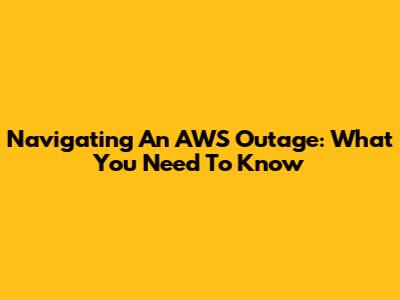 Navigating An AWS Outage: What You Need To Know