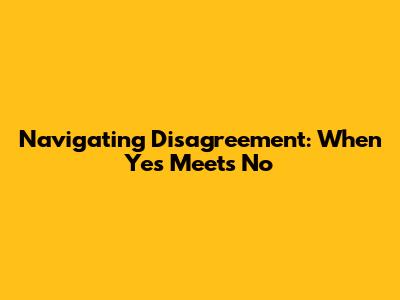 Navigating Disagreement: When Yes Meets No