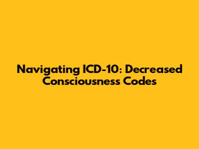 Navigating ICD-10: Decreased Consciousness Codes