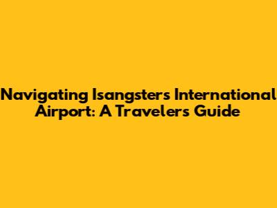 Navigating Isangsters International Airport: A Traveler's Guide