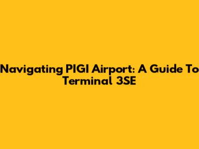Navigating PIGI Airport: A Guide To Terminal 3SE