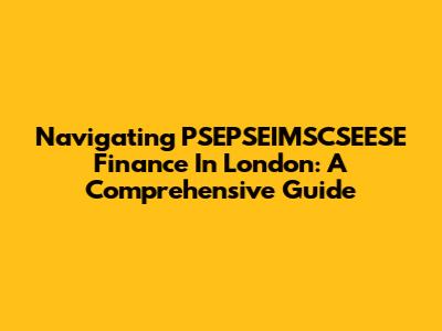 Navigating PSEPSEIMSCSEESE Finance In London: A Comprehensive Guide