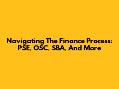 Navigating The Finance Process: PSE, OSC, SBA, And More