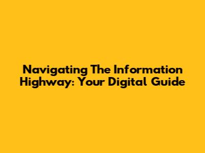 Navigating The Information Highway: Your Digital Guide