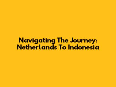 Navigating The Journey: Netherlands To Indonesia