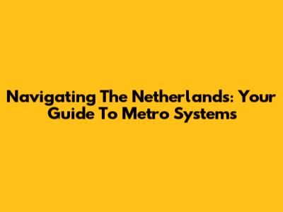 Navigating The Netherlands: Your Guide To Metro Systems