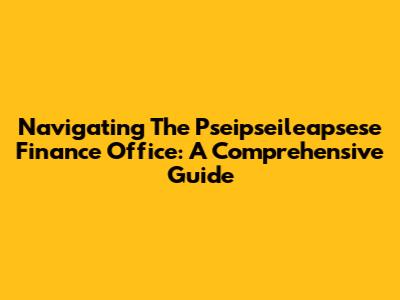 Navigating The Pseipseileapsese Finance Office: A Comprehensive Guide
