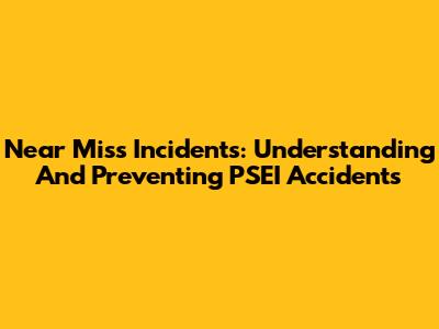 Near Miss Incidents: Understanding And Preventing PSEI Accidents