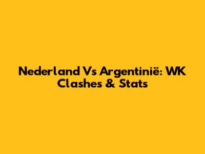 Nederland Vs Argentinië: WK Clashes & Stats