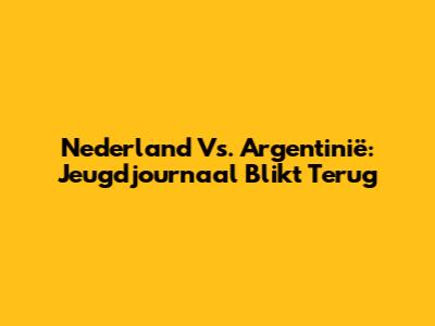 Nederland Vs. Argentinië: Jeugdjournaal Blikt Terug
