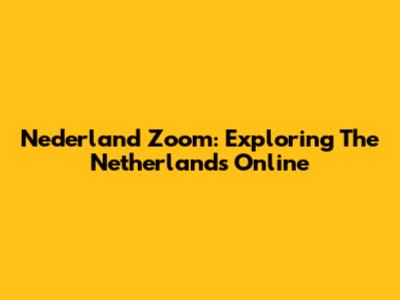 Nederland Zoom: Exploring The Netherlands Online