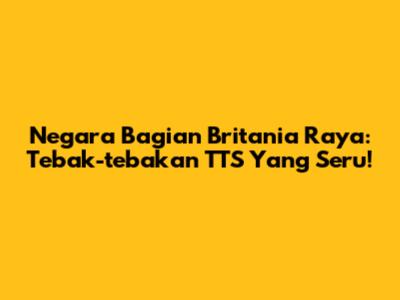 Negara Bagian Britania Raya: Tebak-tebakan TTS Yang Seru!
